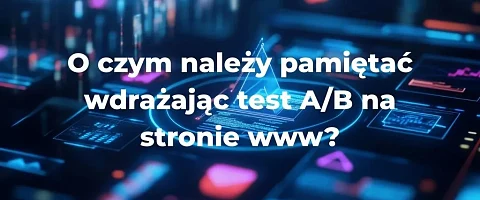 O czym należy pamiętać wdrażając test A/B na stronie www?